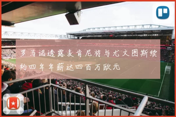 罗马诺透露麦肯尼将与尤文图斯续约四年年薪达四百万欧元