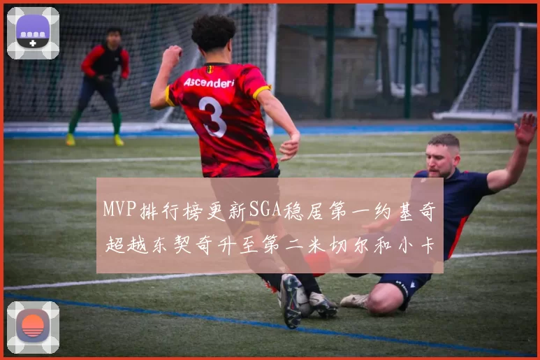 MVP排行榜更新SGA稳居第一约基奇超越东契奇升至第二米切尔和小卡表现引关注