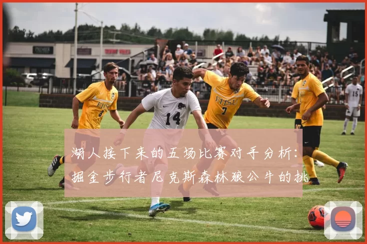 湖人接下来的五场比赛对手分析：掘金步行者尼克斯森林狼公牛的挑战与机遇